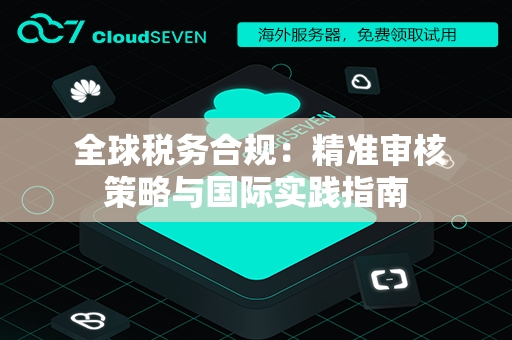  全球税务合规：精准审核策略与国际实践指南