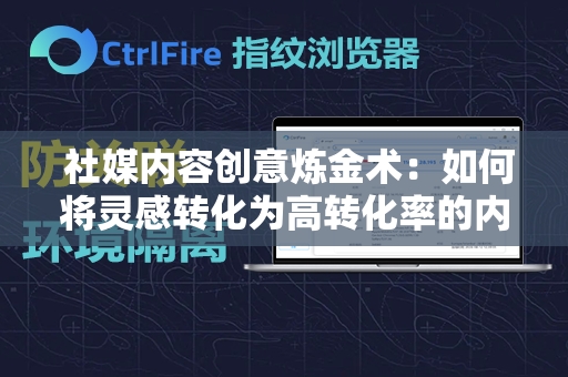  社媒内容创意炼金术：如何将灵感转化为高转化率的内容策略