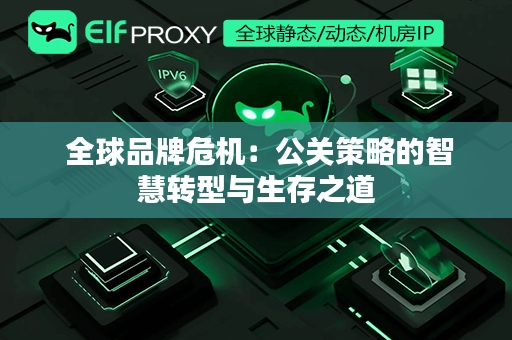  全球品牌危机：公关策略的智慧转型与生存之道