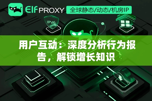  用户互动：深度分析行为报告，解锁增长知识