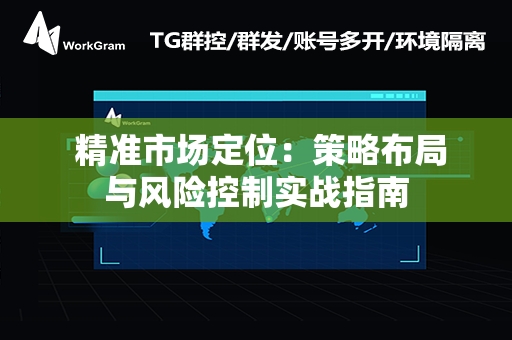  精准市场定位：策略布局与风险控制实战指南