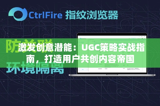  激发创意潜能：UGC策略实战指南，打造用户共创内容帝国