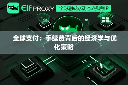  全球支付：手续费背后的经济学与优化策略