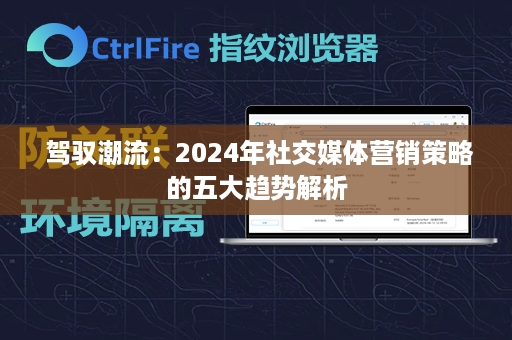  驾驭潮流：2024年社交媒体营销策略的五大趋势解析