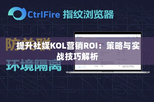  提升社媒KOL营销ROI：策略与实战技巧解析