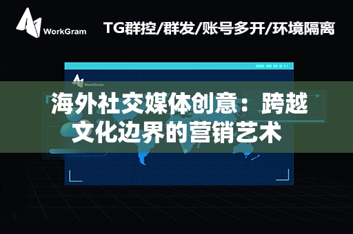  海外社交媒体创意：跨越文化边界的营销艺术