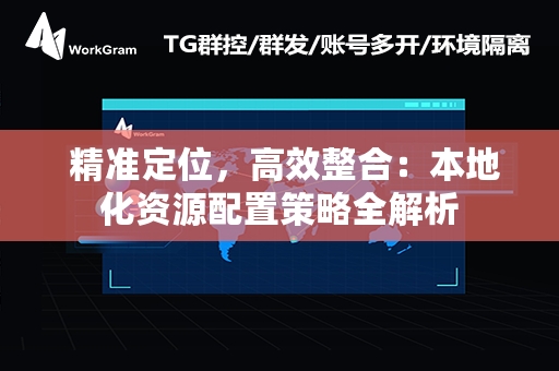  精准定位，高效整合：本地化资源配置策略全解析