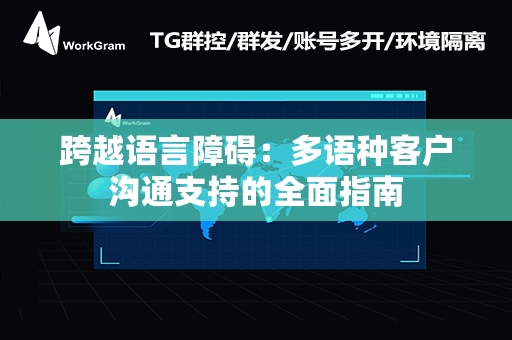 跨越语言障碍：多语种客户沟通支持的全面指南