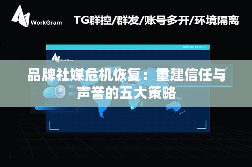 品牌社媒危机恢复：重建信任与声誉的五大策略