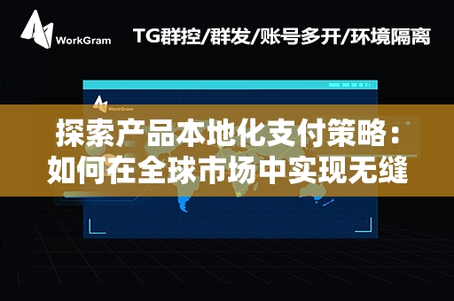 探索产品本地化支付策略：如何在全球市场中实现无缝交易