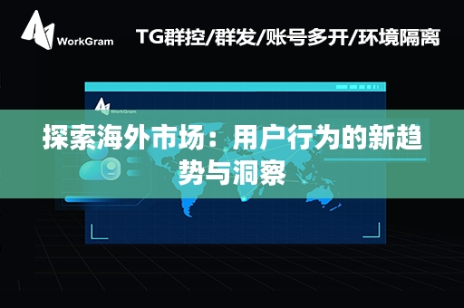 探索海外市场：用户行为的新趋势与洞察