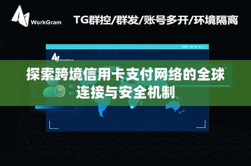 探索跨境信用卡支付网络的全球连接与安全机制