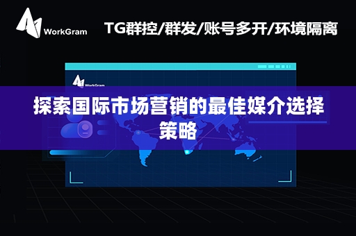 探索国际市场营销的最佳媒介选择策略