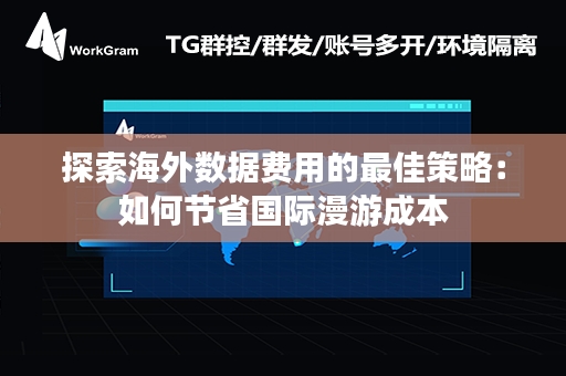 探索海外数据费用的最佳策略：如何节省国际漫游成本