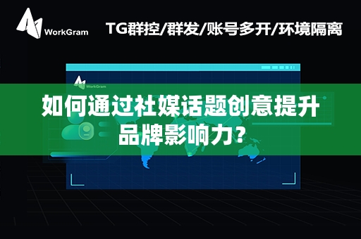 如何通过社媒话题创意提升品牌影响力？