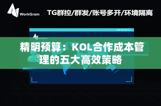  精明预算：KOL合作成本管理的五大高效策略