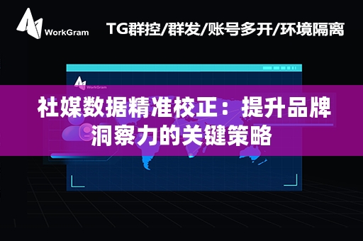  社媒数据精准校正：提升品牌洞察力的关键策略