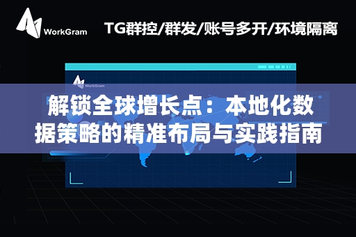  解锁全球增长点：本地化数据策略的精准布局与实践指南