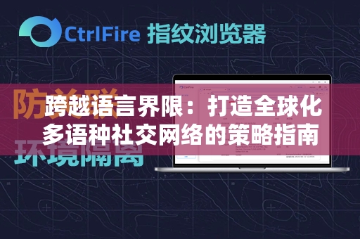  跨越语言界限：打造全球化多语种社交网络的策略指南