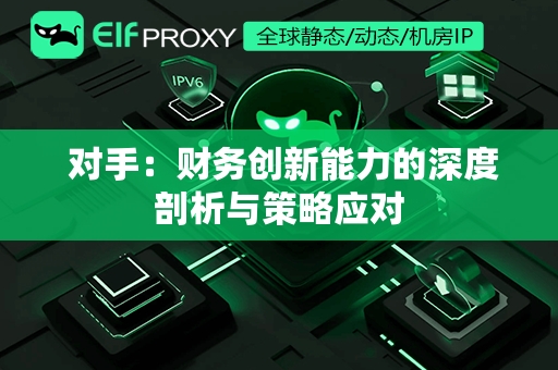  对手：财务创新能力的深度剖析与策略应对