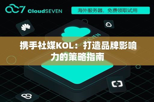  携手社媒KOL：打造品牌影响力的策略指南