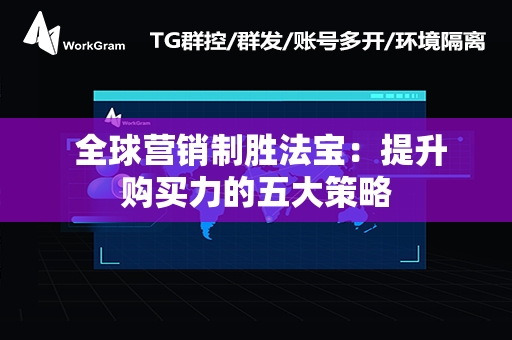  全球营销制胜法宝：提升购买力的五大策略