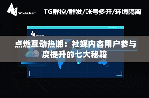  点燃互动热潮：社媒内容用户参与度提升的七大秘籍