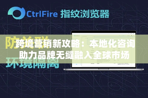  跨境营销新攻略：本地化咨询助力品牌无缝融入全球市场