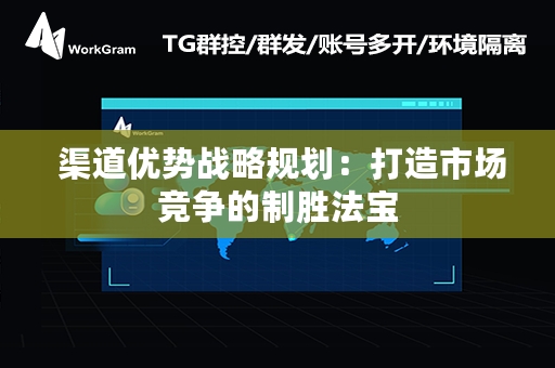  渠道优势战略规划：打造市场竞争的制胜法宝