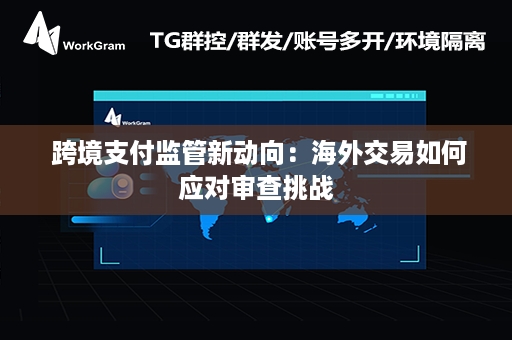  跨境支付监管新动向：海外交易如何应对审查挑战