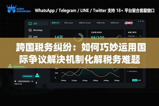  跨国税务纠纷：如何巧妙运用国际争议解决机制化解税务难题
