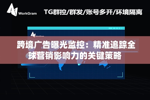  跨境广告曝光监控：精准追踪全球营销影响力的关键策略