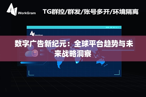  数字广告新纪元：全球平台趋势与未来战略洞察