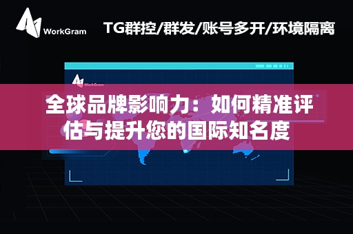  全球品牌影响力：如何精准评估与提升您的国际知名度