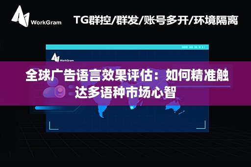  全球广告语言效果评估：如何精准触达多语种市场心智