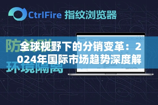  全球视野下的分销变革：2024年国际市场趋势深度解析