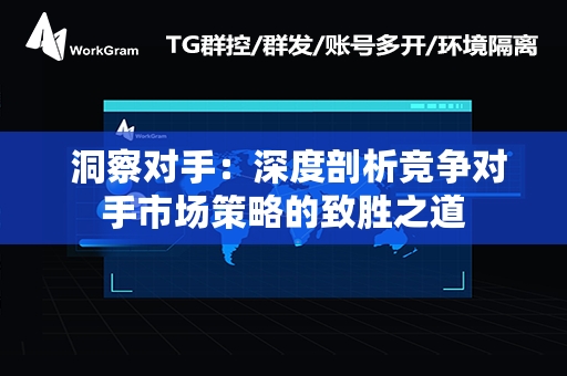  洞察对手：深度剖析竞争对手市场策略的致胜之道