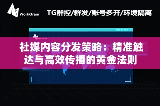  社媒内容分发策略：精准触达与高效传播的黄金法则