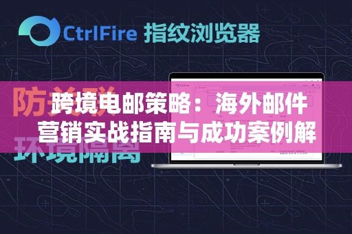  跨境电邮策略：海外邮件营销实战指南与成功案例解析