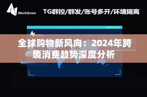  全球购物新风向：2024年跨境消费趋势深度分析