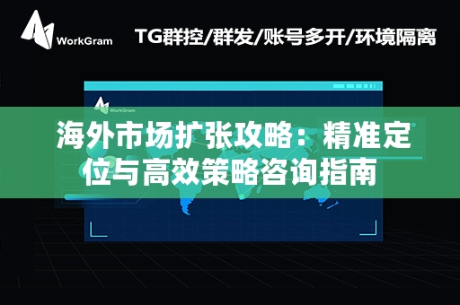  海外市场扩张攻略：精准定位与高效策略咨询指南