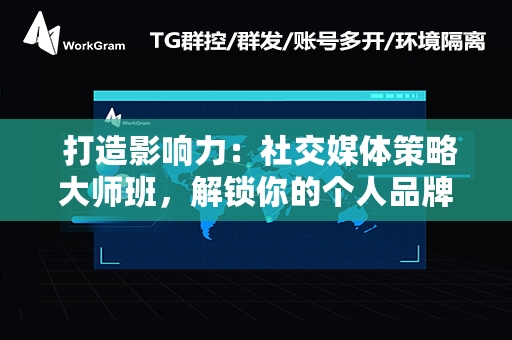  打造影响力：社交媒体策略大师班，解锁你的个人品牌增长
