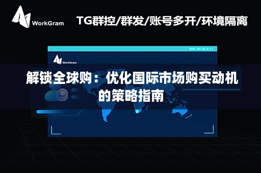  解锁全球购：优化国际市场购买动机的策略指南