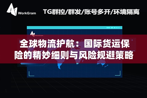  全球物流护航：国际货运保险的精妙细则与风险规避策略