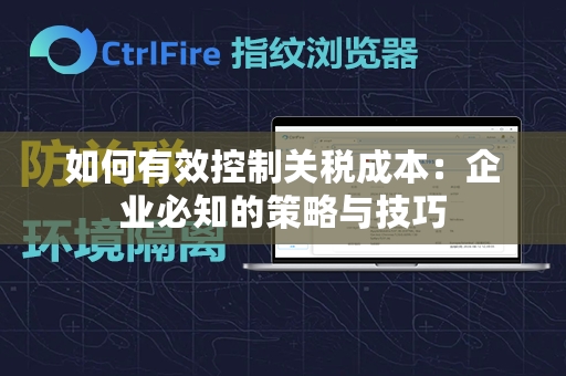 如何有效控制关税成本：企业必知的策略与技巧