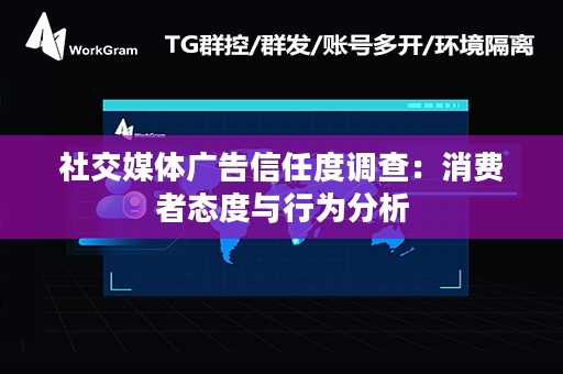 社交媒体广告信任度调查：消费者态度与行为分析