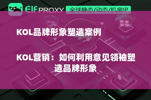 KOL品牌形象塑造案例

KOL营销：如何利用意见领袖塑造品牌形象