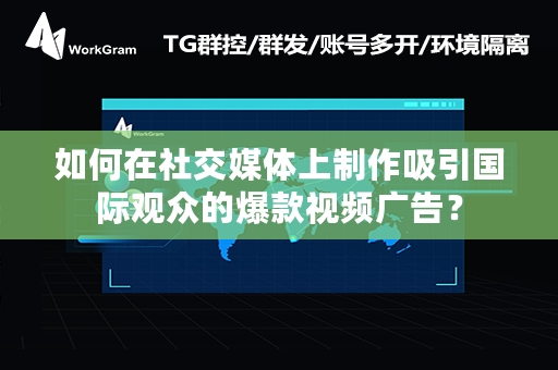 如何在社交媒体上制作吸引国际观众的爆款视频广告？