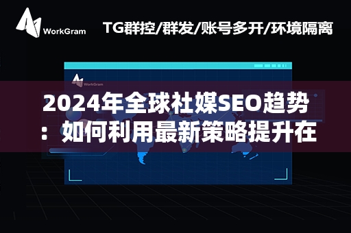 2024年全球社媒SEO趋势：如何利用最新策略提升在线影响力