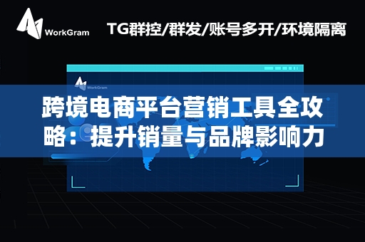 跨境电商平台营销工具全攻略：提升销量与品牌影响力的策略解析